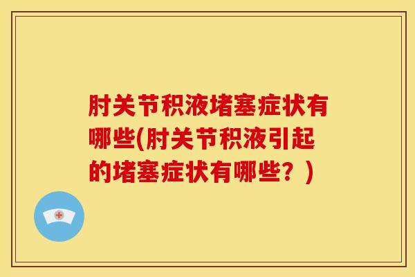 肘关节积液堵塞症状有哪些(肘关节积液引起的堵塞症状有哪些?)-第1张图片-氨糖科普网 肘关节积液堵塞症状有哪些(肘关节积液引起的堵塞症状有哪些?)-第1张图片-氨糖科普网
