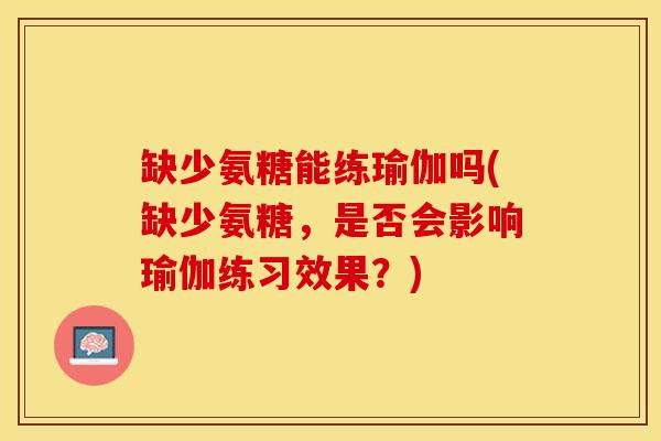 缺少氨糖能练瑜伽吗(缺少氨糖，是否会影响瑜伽练习效果？)-第1张图片-氨糖科普网