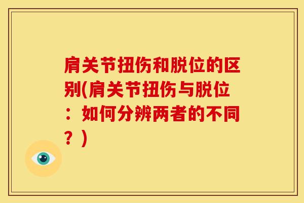 肩关节扭伤和脱位的区别(肩关节扭伤与脱位：如何分辨两者的不同？)-第1张图片-氨糖科普网