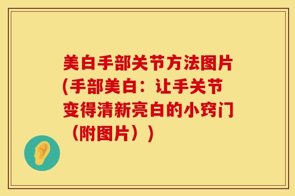 美白手部关节方法图片(手部美白：让手关节变得清新亮白的小窍门（附图片）)-第1张图片-氨糖科普网