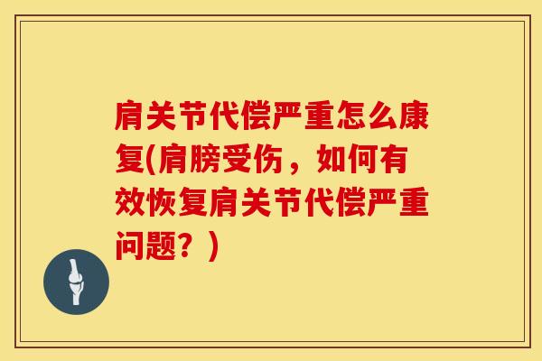 肩关节代偿严重怎么康复(肩膀受伤，如何有效恢复肩关节代偿严重问题？)-第1张图片-氨糖科普网