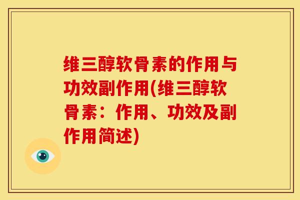 维三醇软骨素的作用与功效副作用(维三醇软骨素：作用、功效及副作用简述)-第1张图片-氨糖科普网