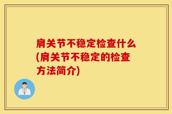 肩关节不稳定检查什么(肩关节不稳定的检查方法简介)-第1张图片-氨糖科普网 肩关节不稳定检查什么(肩关节不稳定的检查方法简介)-第1张图片-氨糖科普网