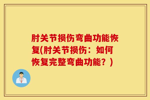 肘关节损伤弯曲功能恢复(肘关节损伤：如何恢复完整弯曲功能？)-第1张图片-氨糖科普网