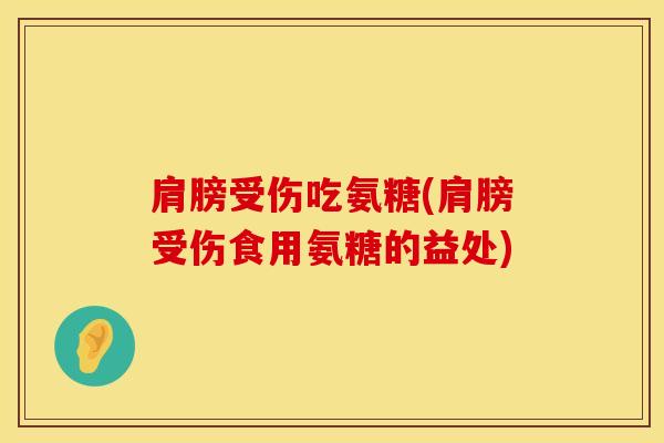 肩膀受伤吃氨糖(肩膀受伤食用氨糖的益处)-第1张图片-氨糖科普网 肩膀受伤吃氨糖(肩膀受伤食用氨糖的益处)-第1张图片-氨糖科普网