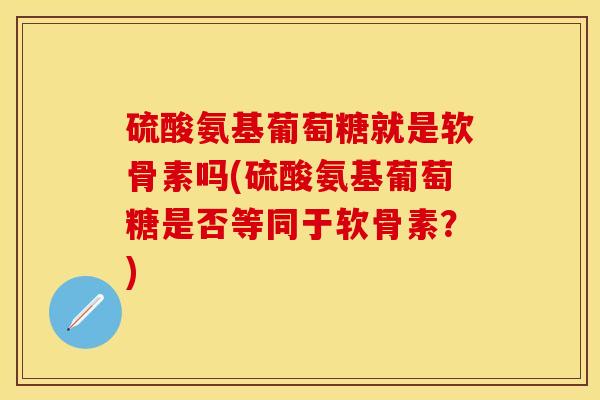 硫酸氨基葡萄糖就是软骨素吗(硫酸氨基葡萄糖是否等同于软骨素?)-第1张图片-氨糖科普网 硫酸氨基葡萄糖就是软骨素吗(硫酸氨基葡萄糖是否等同于软骨素?)-第1张图片-氨糖科普网
