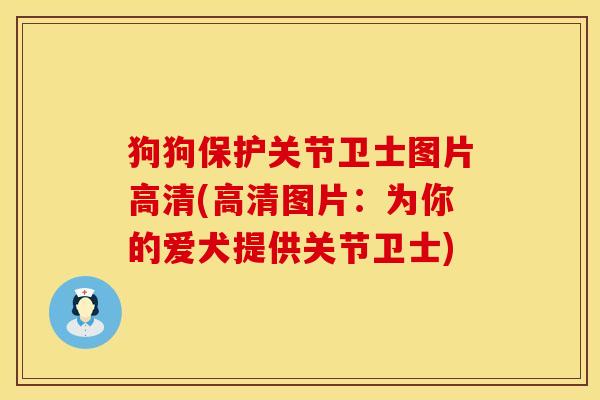狗狗保护关节卫士图片高清(高清图片:为你的爱犬提供关节卫士)-第1张图片-氨糖科普网 狗狗保护关节卫士图片高清(高清图片:为你的爱犬提供关节卫士)-第1张图片-氨糖科普网