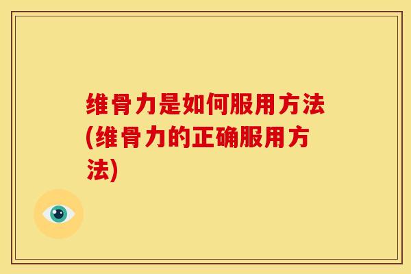 维骨力是如何服用方法(维骨力的正确服用方法)-第1张图片-氨糖科普网