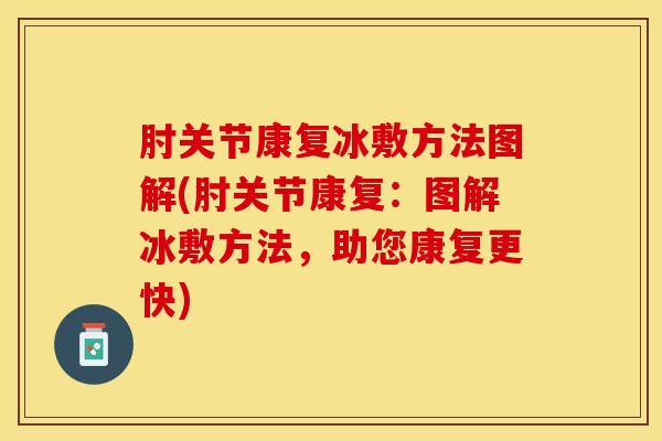 肘关节康复冰敷方法图解(肘关节康复:图解冰敷方法,助您康复更快)-第1张图片-氨糖科普网 肘关节康复冰敷方法图解(肘关节康复:图解冰敷方法,助您康复更快)-第1张图片-氨糖科普网
