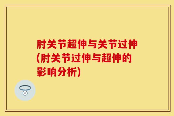 肘关节超伸与关节过伸(肘关节过伸与超伸的影响分析)-第1张图片-氨糖科普网 肘关节超伸与关节过伸(肘关节过伸与超伸的影响分析)-第1张图片-氨糖科普网