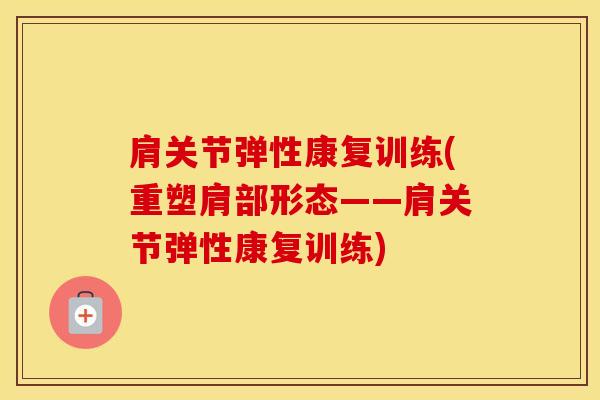 肩关节弹性康复训练(重塑肩部形态——肩关节弹性康复训练)-第1张图片-氨糖科普网 肩关节弹性康复训练(重塑肩部形态——肩关节弹性康复训练)-第1张图片-氨糖科普网
