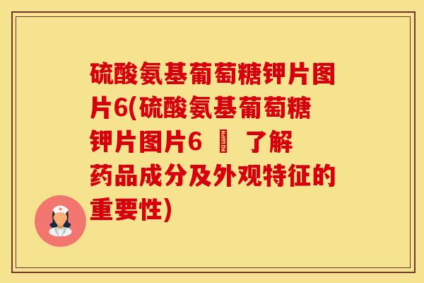硫酸氨基葡萄糖钾片图片6(硫酸氨基葡萄糖钾片图片6 – 了解药品成分及外观特征的重要性)-第1张图片-氨糖科普网 硫酸氨基葡萄糖钾片图片6(硫酸氨基葡萄糖钾片图片6 – 了解药品成分及外观特征的重要性)-第1张图片-氨糖科普网