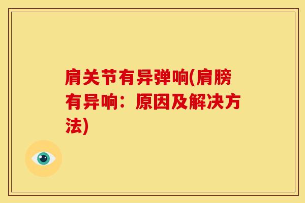 肩关节有异弹响(肩膀有异响：原因及解决方法)-第1张图片-氨糖科普网
