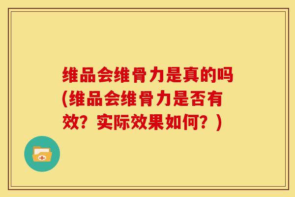 维品会维骨力是真的吗(维品会维骨力是否有效?实际效果如何?)-第1张图片-氨糖科普网 维品会维骨力是真的吗(维品会维骨力是否有效?实际效果如何?)-第1张图片-氨糖科普网