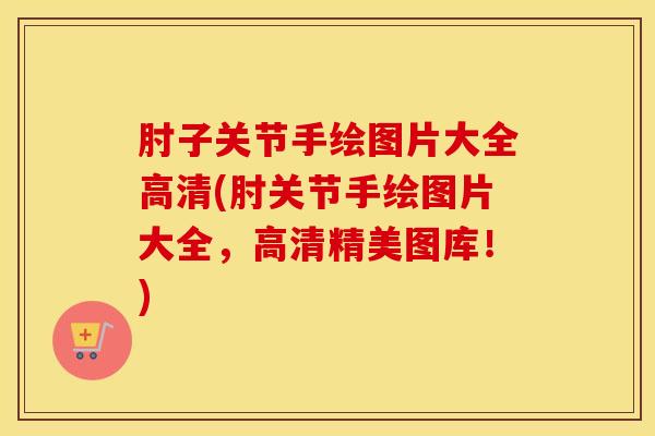 肘子关节手绘图片大全高清(肘关节手绘图片大全，高清精美图库！)-第1张图片-氨糖科普网