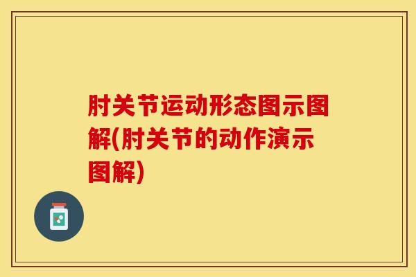肘关节运动形态图示图解(肘关节的动作演示图解)-第1张图片-氨糖科普网