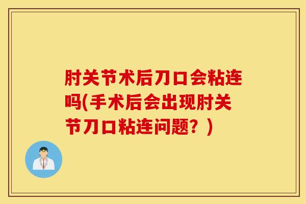 肘关节术后刀口会粘连吗(手术后会出现肘关节刀口粘连问题?)-第1张图片-氨糖科普网 肘关节术后刀口会粘连吗(手术后会出现肘关节刀口粘连问题?)-第1张图片-氨糖科普网