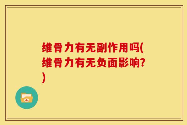 维骨力有无副作用吗(维骨力有无负面影响?)-第1张图片-氨糖科普网 维骨力有无副作用吗(维骨力有无负面影响?)-第1张图片-氨糖科普网