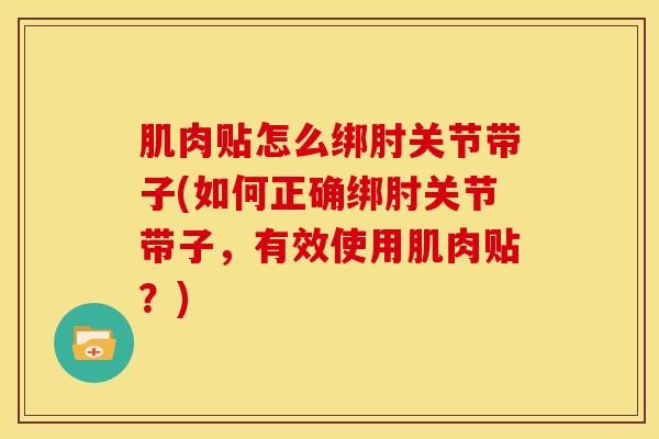 肌肉贴怎么绑肘关节带子(如何正确绑肘关节带子，有效使用肌肉贴？)-第1张图片-氨糖科普网