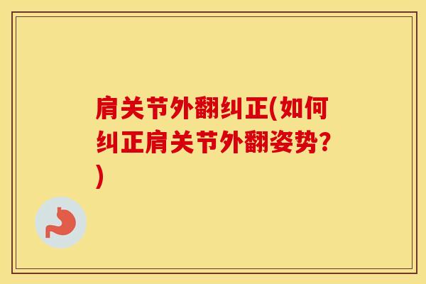 肩关节外翻纠正(如何纠正肩关节外翻姿势？)-第1张图片-氨糖科普网