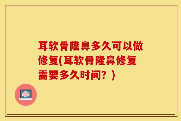 耳软骨隆鼻多久可以做修复(耳软骨隆鼻修复需要多久时间?)-第1张图片-氨糖科普网 耳软骨隆鼻多久可以做修复(耳软骨隆鼻修复需要多久时间?)-第1张图片-氨糖科普网