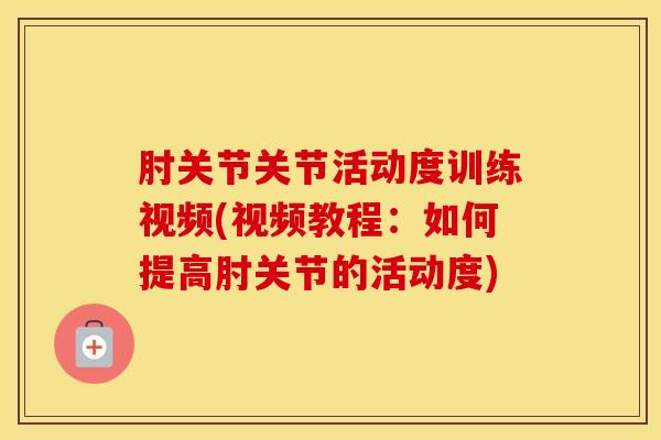 肘关节关节活动度训练视频(视频教程:如何提高肘关节的活动度)-第1张图片-氨糖科普网 肘关节关节活动度训练视频(视频教程:如何提高肘关节的活动度)-第1张图片-氨糖科普网