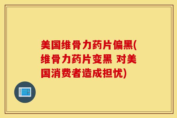美国维骨力药片偏黑(维骨力药片变黑 对美国消费者造成担忧)-第1张图片-氨糖科普网 美国维骨力药片偏黑(维骨力药片变黑 对美国消费者造成担忧)-第1张图片-氨糖科普网