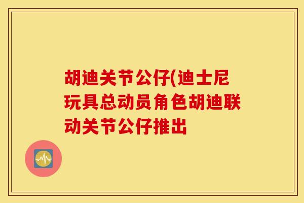 胡迪关节公仔(迪士尼玩具总动员角色胡迪联动关节公仔推出-第1张图片-氨糖科普网