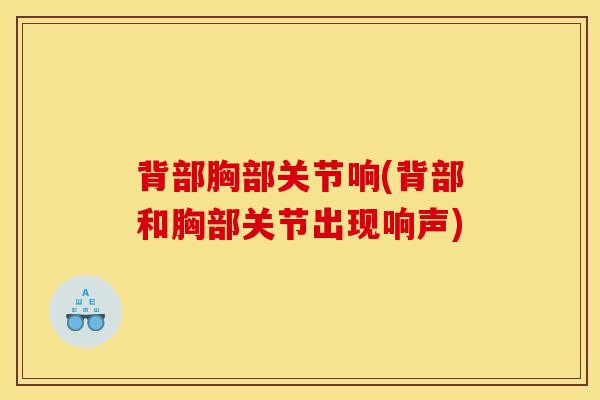 背部胸部关节响(背部和胸部关节出现响声)-第1张图片-氨糖科普网 背部胸部关节响(背部和胸部关节出现响声)-第1张图片-氨糖科普网