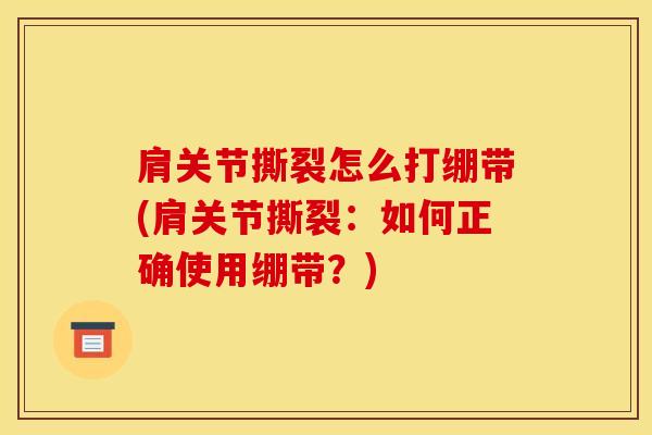 肩关节撕裂怎么打绷带(肩关节撕裂:如何正确使用绷带?)-第1张图片-氨糖科普网 肩关节撕裂怎么打绷带(肩关节撕裂:如何正确使用绷带?)-第1张图片-氨糖科普网