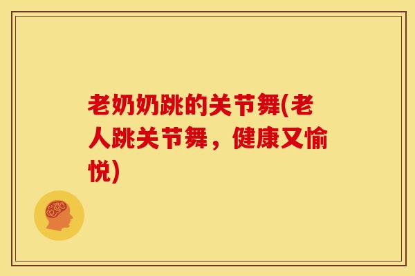 老奶奶跳的关节舞(老人跳关节舞，健康又愉悦)-第1张图片-氨糖科普网