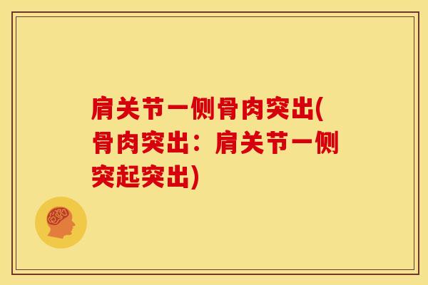肩关节一侧骨肉突出(骨肉突出:肩关节一侧突起突出)-第1张图片-氨糖科普网 肩关节一侧骨肉突出(骨肉突出:肩关节一侧突起突出)-第1张图片-氨糖科普网