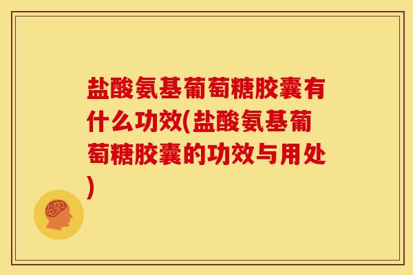 盐酸氨基葡萄糖胶囊有什么功效(盐酸氨基葡萄糖胶囊的功效与用处)-第1张图片-氨糖科普网 盐酸氨基葡萄糖胶囊有什么功效(盐酸氨基葡萄糖胶囊的功效与用处)-第1张图片-氨糖科普网
