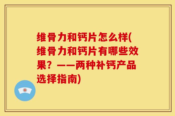 维骨力和钙片怎么样(维骨力和钙片有哪些效果？——两种补钙产品选择指南)-第1张图片-氨糖科普网