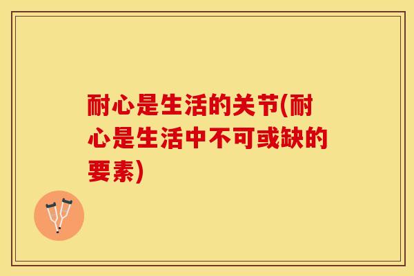 耐心是生活的关节(耐心是生活中不可或缺的要素)-第1张图片-氨糖科普网