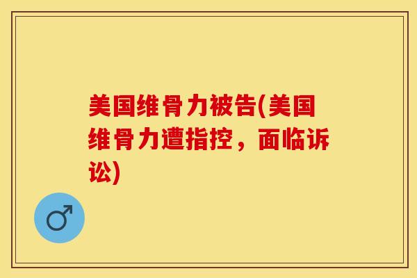 美国维骨力被告(美国维骨力遭指控,面临诉讼)-第1张图片-氨糖科普网 美国维骨力被告(美国维骨力遭指控,面临诉讼)-第1张图片-氨糖科普网