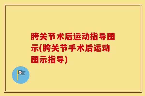 胯关节术后运动指导图示(胯关节手术后运动图示指导)-第1张图片-氨糖科普网