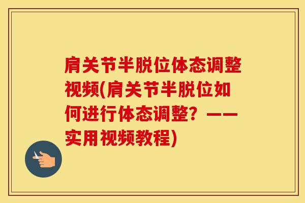 肩关节半脱位体态调整视频(肩关节半脱位如何进行体态调整?——实用视频教程)-第1张图片-氨糖科普网 肩关节半脱位体态调整视频(肩关节半脱位如何进行体态调整?——实用视频教程)-第1张图片-氨糖科普网