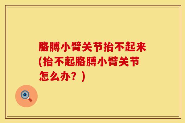 胳膊小臂关节抬不起来(抬不起胳膊小臂关节怎么办？)-第1张图片-氨糖科普网