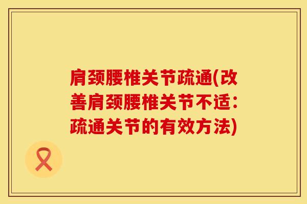 肩颈腰椎关节疏通(改善肩颈腰椎关节不适：疏通关节的有效方法)-第1张图片-氨糖科普网
