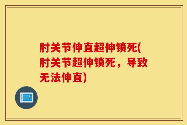 肘关节伸直超伸锁死(肘关节超伸锁死,导致无法伸直)-第1张图片-氨糖科普网 肘关节伸直超伸锁死(肘关节超伸锁死,导致无法伸直)-第1张图片-氨糖科普网