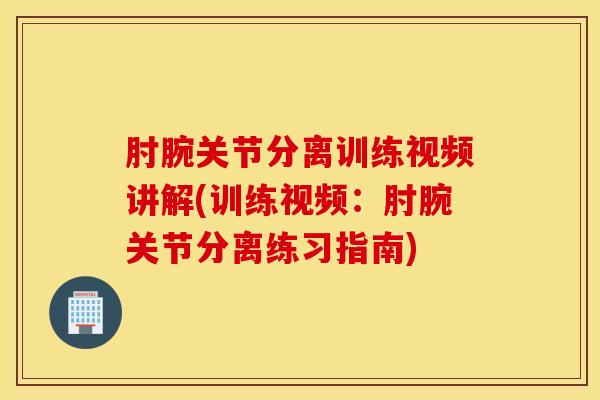 肘腕关节分离训练视频讲解(训练视频:肘腕关节分离练习指南)-第1张图片-氨糖科普网 肘腕关节分离训练视频讲解(训练视频:肘腕关节分离练习指南)-第1张图片-氨糖科普网