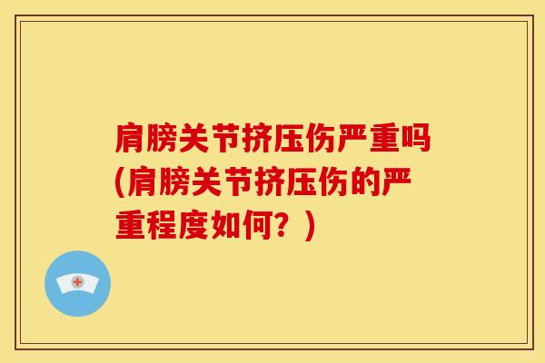 肩膀关节挤压伤严重吗(肩膀关节挤压伤的严重程度如何?)-第1张图片-氨糖科普网 肩膀关节挤压伤严重吗(肩膀关节挤压伤的严重程度如何?)-第1张图片-氨糖科普网