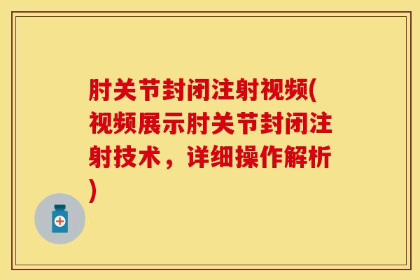 肘关节封闭注射视频(视频展示肘关节封闭注射技术,详细操作解析)-第1张图片-氨糖科普网 肘关节封闭注射视频(视频展示肘关节封闭注射技术,详细操作解析)-第1张图片-氨糖科普网
