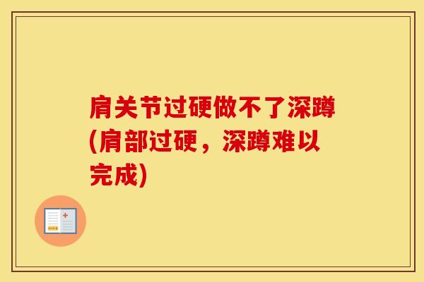 肩关节过硬做不了深蹲(肩部过硬,深蹲难以完成)-第1张图片-氨糖科普网 肩关节过硬做不了深蹲(肩部过硬,深蹲难以完成)-第1张图片-氨糖科普网