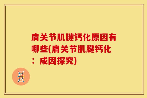 肩关节肌腱钙化原因有哪些(肩关节肌腱钙化：成因探究)-第1张图片-氨糖科普网