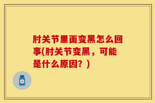 肘关节里面变黑怎么回事(肘关节变黑,可能是什么原因?)-第1张图片-氨糖科普网 肘关节里面变黑怎么回事(肘关节变黑,可能是什么原因?)-第1张图片-氨糖科普网