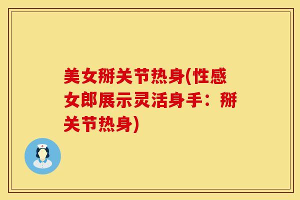 美女掰关节热身(性感女郎展示灵活身手:掰关节热身)-第1张图片-氨糖科普网 美女掰关节热身(性感女郎展示灵活身手:掰关节热身)-第1张图片-氨糖科普网
