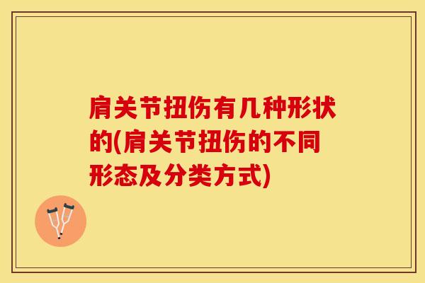肩关节扭伤有几种形状的(肩关节扭伤的不同形态及分类方式)-第1张图片-氨糖科普网