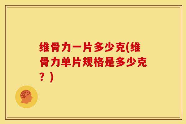 维骨力一片多少克(维骨力单片规格是多少克?)-第1张图片-氨糖科普网 维骨力一片多少克(维骨力单片规格是多少克?)-第1张图片-氨糖科普网